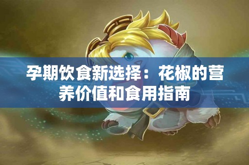 孕期饮食新选择：花椒的营养价值和食用指南