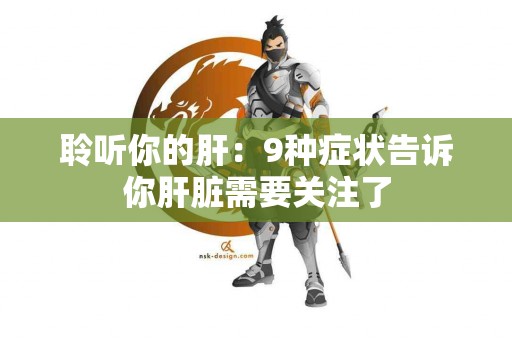 聆听你的肝：9种症状告诉你肝脏需要关注了