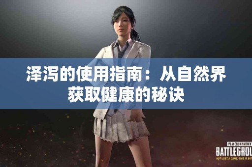 泽泻的使用指南：从自然界获取健康的秘诀