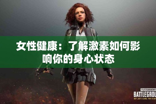 女性健康：了解激素如何影响你的身心状态