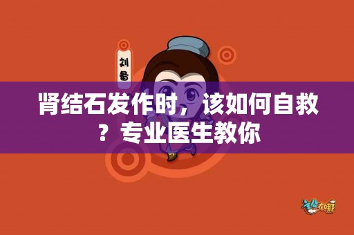 肾结石发作时，该如何自救？专业医生教你