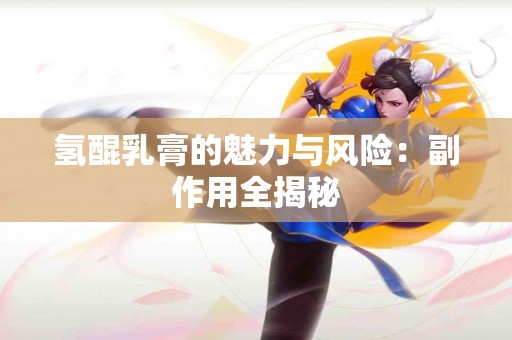 氢醌乳膏的魅力与风险：副作用全揭秘