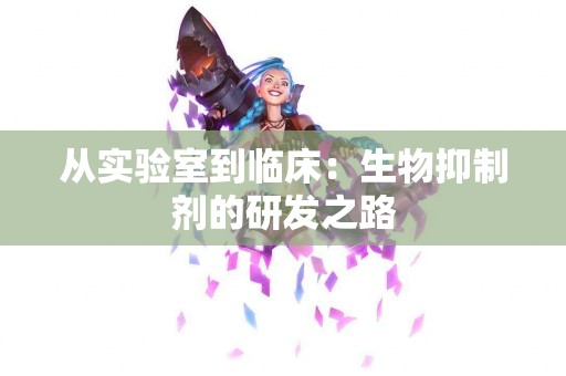 从实验室到临床：生物抑制剂的研发之路