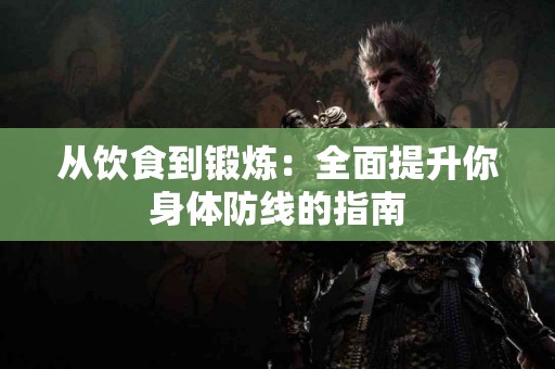 从饮食到锻炼：全面提升你身体防线的指南