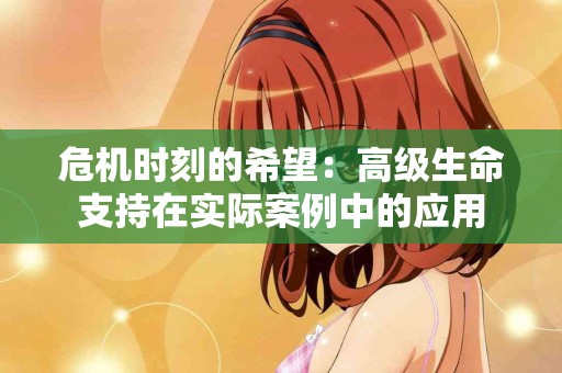 危机时刻的希望：高级生命支持在实际案例中的应用