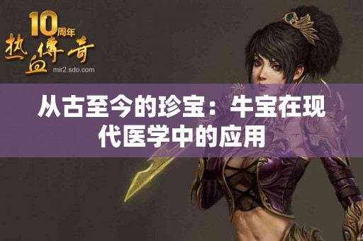 从古至今的珍宝：牛宝在现代医学中的应用
