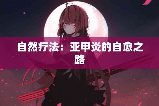 自然疗法：亚甲炎的自愈之路