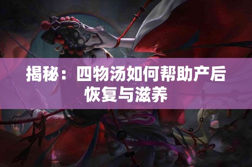 揭秘：四物汤如何帮助产后恢复与滋养