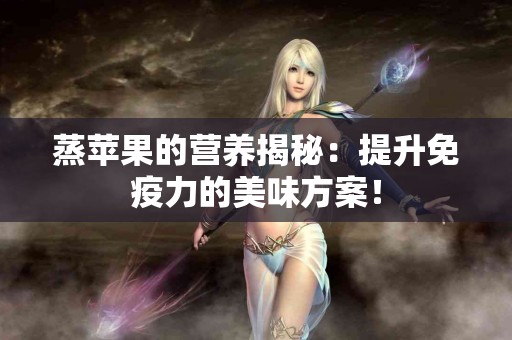 蒸苹果的营养揭秘：提升免疫力的美味方案！