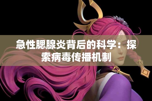 急性腮腺炎背后的科学：探索病毒传播机制