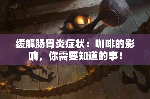 缓解肠胃炎症状：咖啡的影响，你需要知道的事！