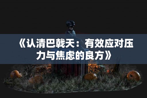 《认清巴戟天：有效应对压力与焦虑的良方》