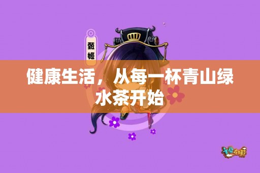 健康生活，从每一杯青山绿水茶开始