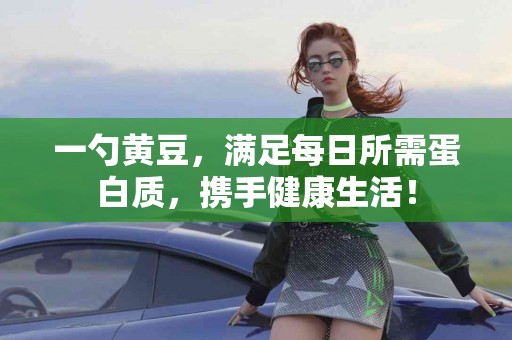 一勺黄豆，满足每日所需蛋白质，携手健康生活！
