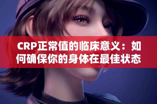 CRP正常值的临床意义：如何确保你的身体在最佳状态