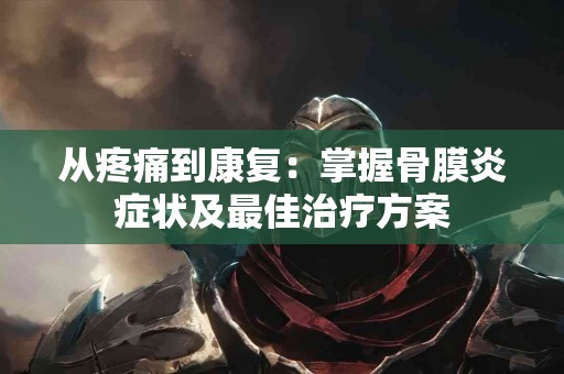 从疼痛到康复：掌握骨膜炎症状及最佳治疗方案
