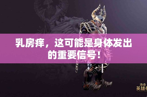 乳房痒，这可能是身体发出的重要信号！
