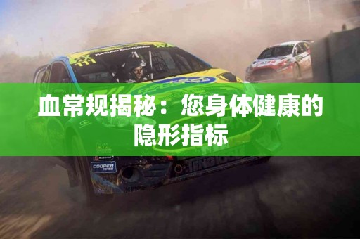 血常规揭秘：您身体健康的隐形指标