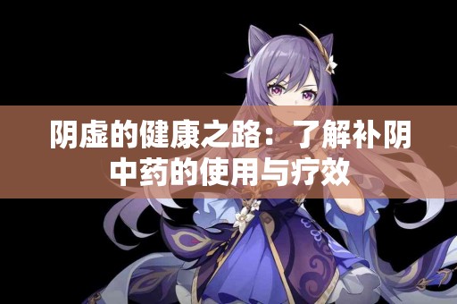 阴虚的健康之路：了解补阴中药的使用与疗效