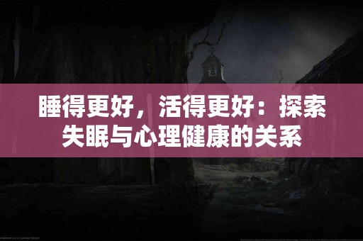 睡得更好，活得更好：探索失眠与心理健康的关系
