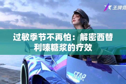过敏季节不再怕：解密西替利嗪糖浆的疗效