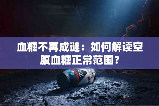 血糖不再成谜：如何解读空腹血糖正常范围？