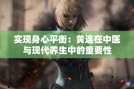 实现身心平衡：黄连在中医与现代养生中的重要性