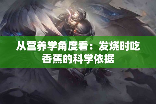 从营养学角度看：发烧时吃香蕉的科学依据