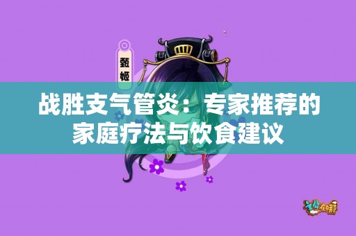 战胜支气管炎：专家推荐的家庭疗法与饮食建议
