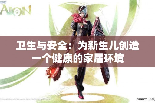 卫生与安全：为新生儿创造一个健康的家居环境