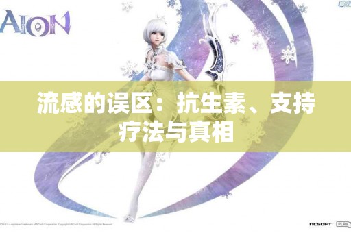 流感的误区：抗生素、支持疗法与真相