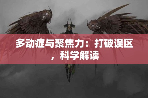 多动症与聚焦力：打破误区，科学解读