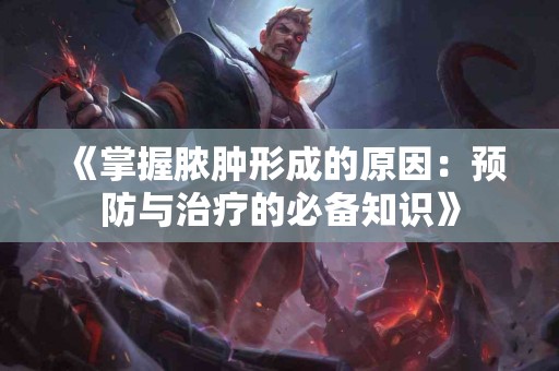 《掌握脓肿形成的原因：预防与治疗的必备知识》