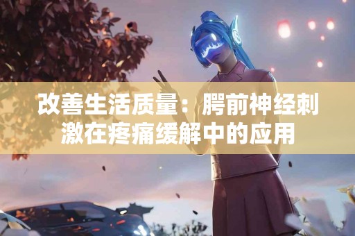 改善生活质量：腭前神经刺激在疼痛缓解中的应用