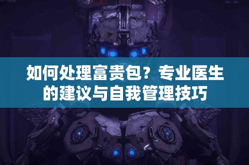 如何处理富贵包？专业医生的建议与自我管理技巧