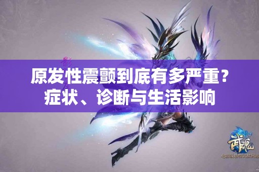 原发性震颤到底有多严重？症状、诊断与生活影响