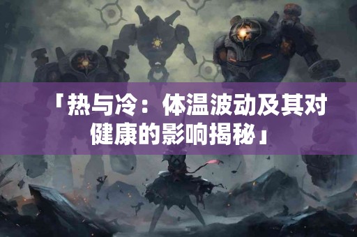 「热与冷：体温波动及其对健康的影响揭秘」