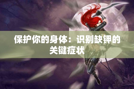 保护你的身体：识别缺钾的关键症状