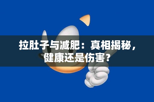 拉肚子与减肥：真相揭秘，健康还是伤害？