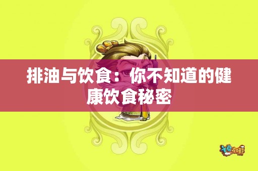 排油与饮食：你不知道的健康饮食秘密