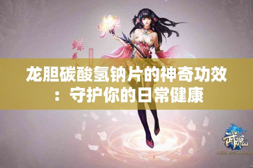 龙胆碳酸氢钠片的神奇功效：守护你的日常健康