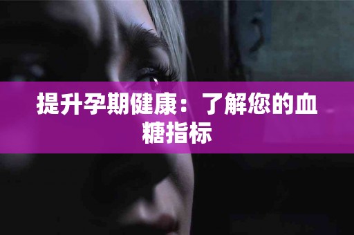 提升孕期健康：了解您的血糖指标