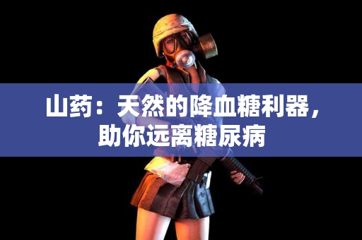 山药：天然的降血糖利器，助你远离糖尿病