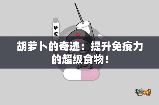 胡萝卜的奇迹：提升免疫力的超级食物！