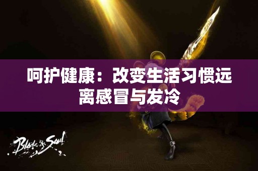 呵护健康：改变生活习惯远离感冒与发冷