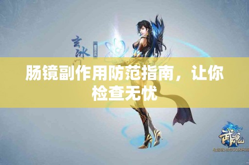 肠镜副作用防范指南，让你检查无忧