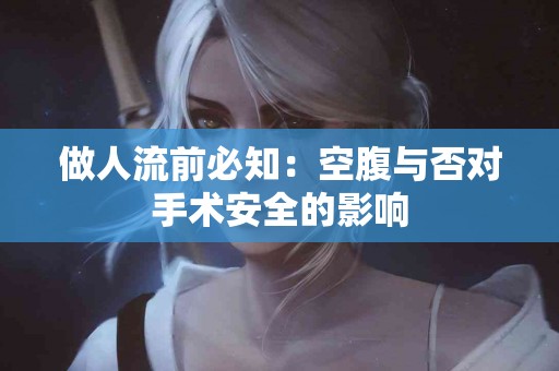 做人流前必知：空腹与否对手术安全的影响