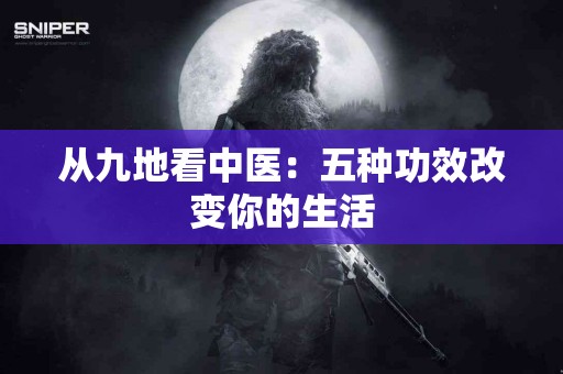 从九地看中医：五种功效改变你的生活