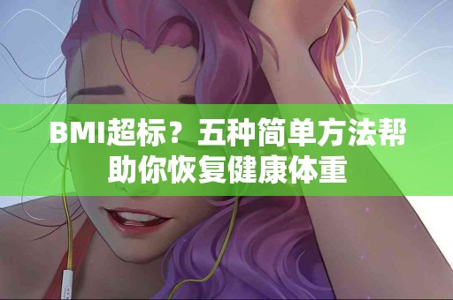 BMI超标？五种简单方法帮助你恢复健康体重