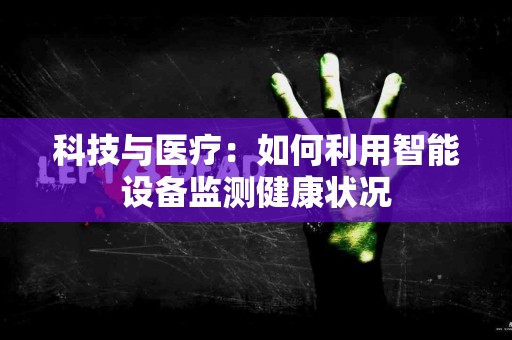 科技与医疗：如何利用智能设备监测健康状况